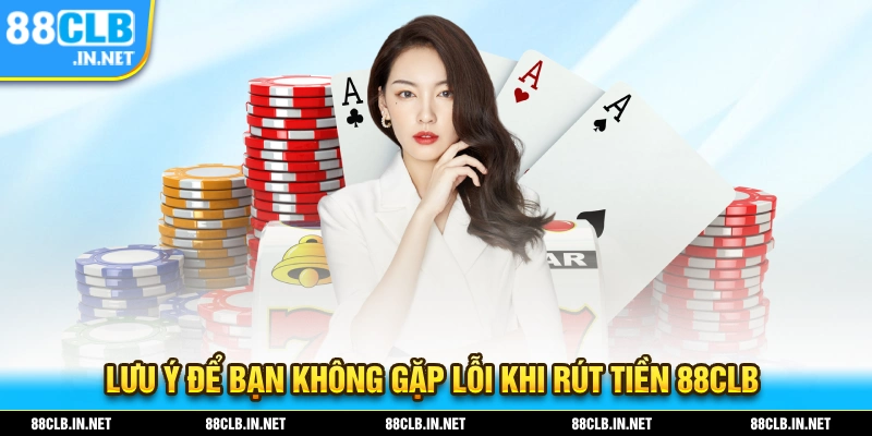 Rút Tiền 88CLB - Chi Tiết Quy Trình Rút Mới Nhất 2025 3 Những lưu ý mà bạn cần biết để tránh gặp lỗi khi thực hiện rút tiền 88CLB
